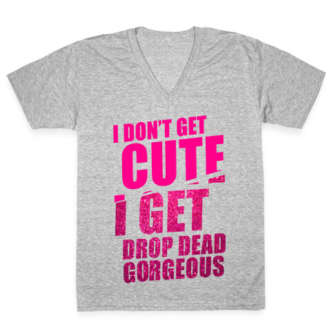 I Don't Get Cute I Get Drop Dead Gorgeous V-Neck Tee Shirt