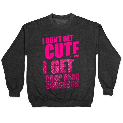 I Don't Get Cute I Get Drop Dead Gorgeous Pullover