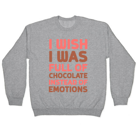 I Wish I Was Full Of Chocolate Instead Of Emotions Pullover