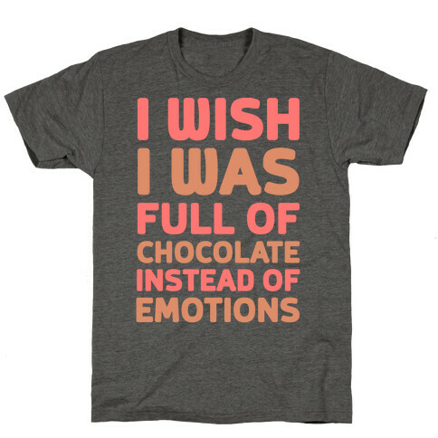 I Wish I Was Full Of Chocolate Instead Of Emotions T-Shirt