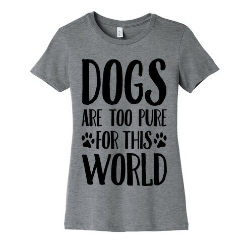 Dogs Are Too Pure For This World Womens T-Shirt