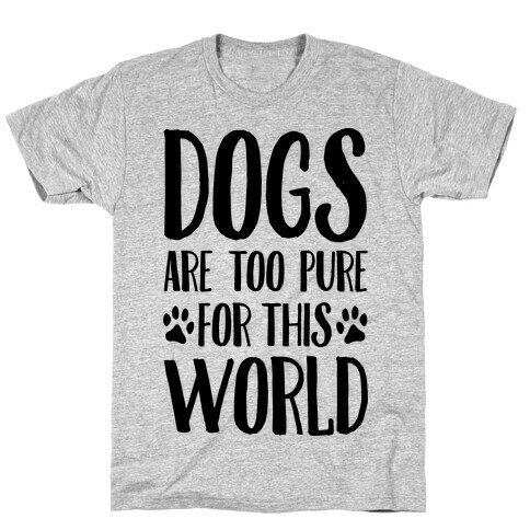 Dogs Are Too Pure For This World T-Shirt