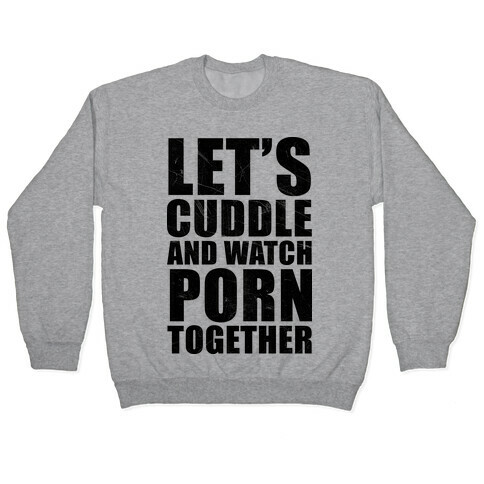 Let's Cuddle And Watch Porn Together Pullover