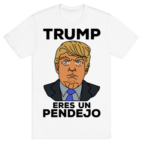 Trump Eres Un Pendejo T-Shirt