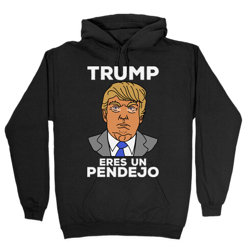 Trump Eres Un Pendejo Hooded Sweatshirt