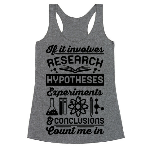 If It Involves Research, Hypotheses, Experiments, & Conclusions - Count Me In Racerback Tank Top