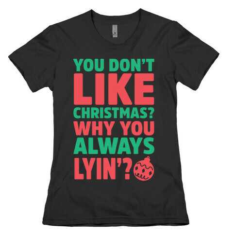 You Don't Like Christmas? Why You Always Lyin? Womens T-Shirt