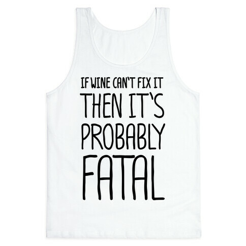 If Wine Can't Fix It, Then It's Probably Fatal Tank Top
