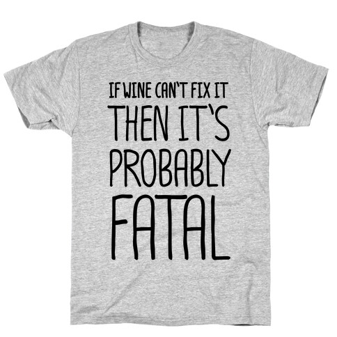 If Wine Can't Fix It, Then It's Probably Fatal T-Shirt