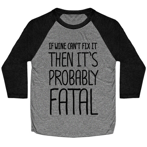 If Wine Can't Fix It, Then It's Probably Fatal Baseball Tee