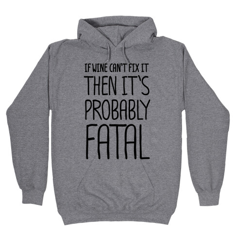 If Wine Can't Fix It, Then It's Probably Fatal Hooded Sweatshirt