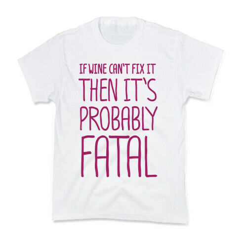 If Wine Can't Fix It, Then It's Probably Fatal Kids T-Shirt