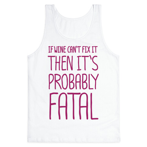 If Wine Can't Fix It, Then It's Probably Fatal Tank Top