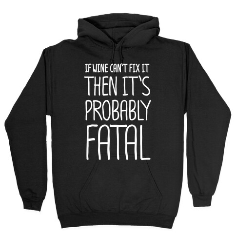 If Wine Can't Fix It, Then It's Probably Fatal Hooded Sweatshirt