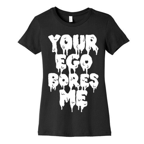 Your Ego Bores Me Womens T-Shirt