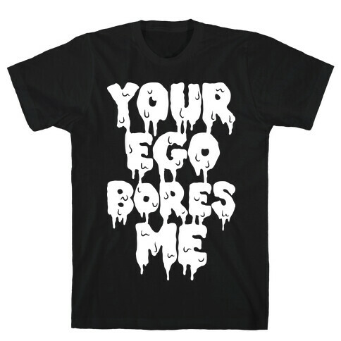 Your Ego Bores Me T-Shirt
