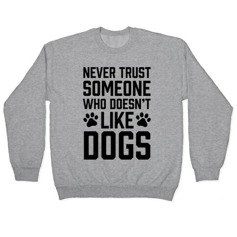 Never Trust Someone Who Doesn't Like Dogs Pullover