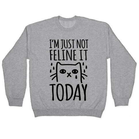 I'm Just Not Feline it Today Pullover