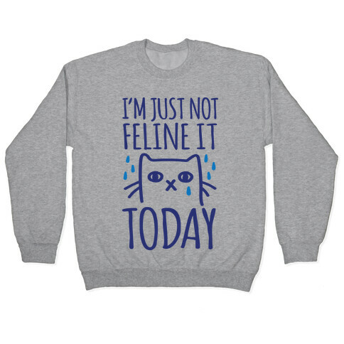 I'm Just Not Feline it Today Pullover