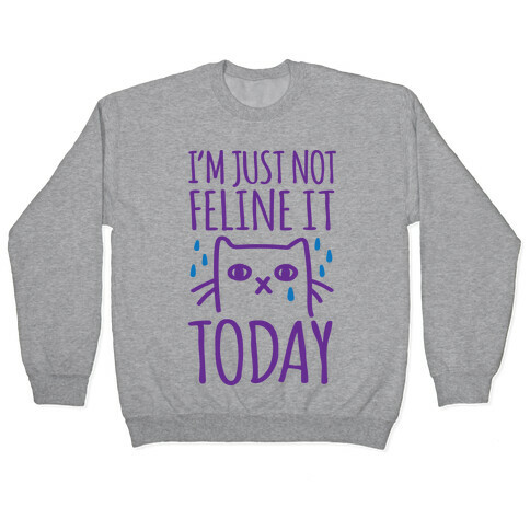 I'm Just Not Feline it Today Pullover