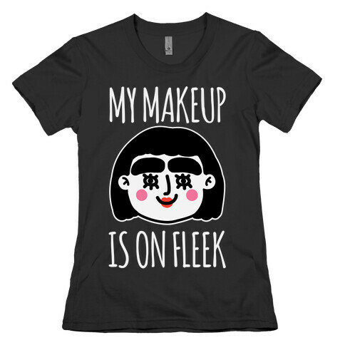 My Make Up Is On Fleek Womens T-Shirt