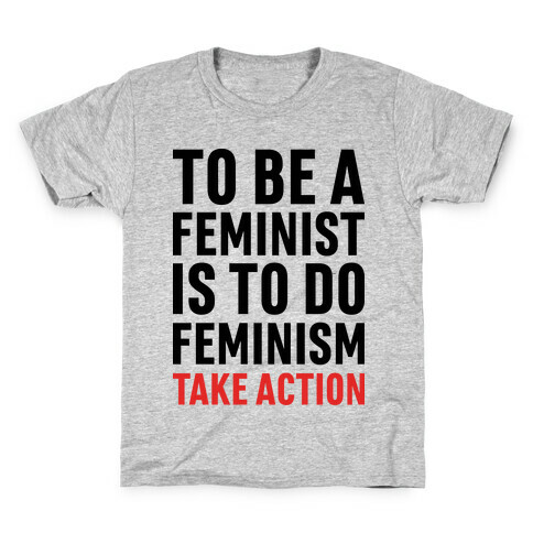 To Be A Feminist Is To Do Feminism - Take Action Kids T-Shirt