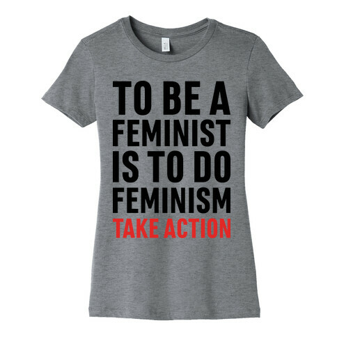 To Be A Feminist Is To Do Feminism - Take Action Womens T-Shirt