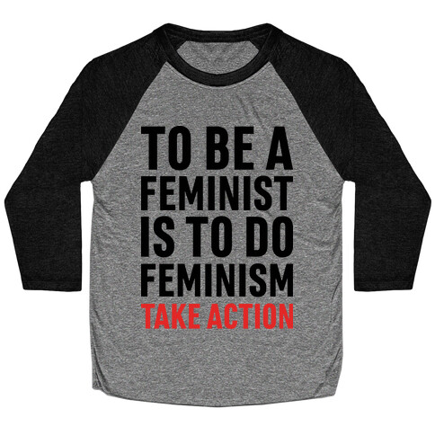 To Be A Feminist Is To Do Feminism - Take Action Baseball Tee