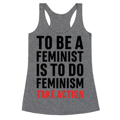 To Be A Feminist Is To Do Feminism - Take Action Racerback Tank Top