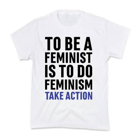 To Be A Feminist Is To Do Feminism - Take Action Kids T-Shirt