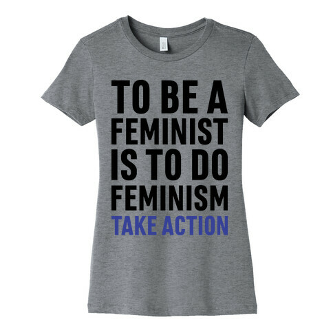 To Be A Feminist Is To Do Feminism - Take Action Womens T-Shirt