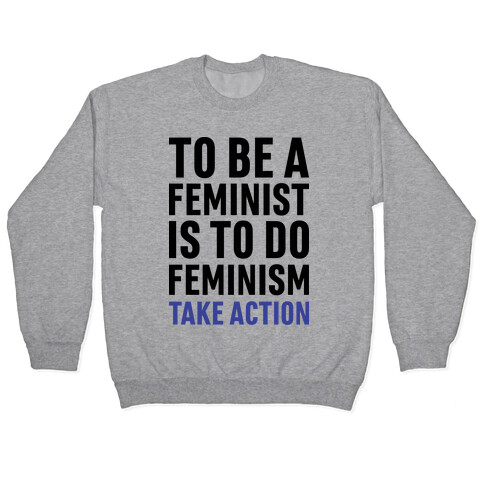 To Be A Feminist Is To Do Feminism - Take Action Pullover