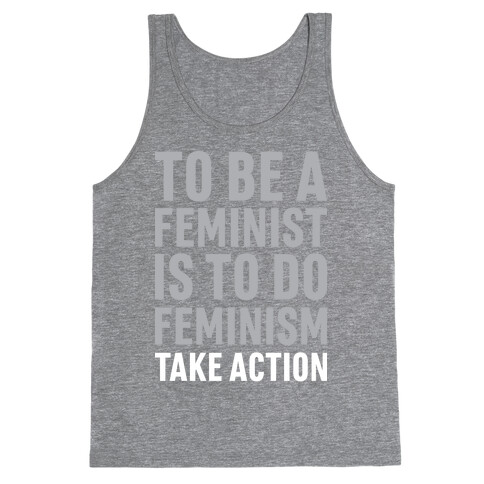 To Be A Feminist Is To Do Feminism - Take Action Tank Top