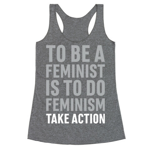 To Be A Feminist Is To Do Feminism - Take Action Racerback Tank Top