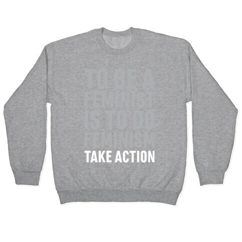 To Be A Feminist Is To Do Feminism - Take Action Pullover