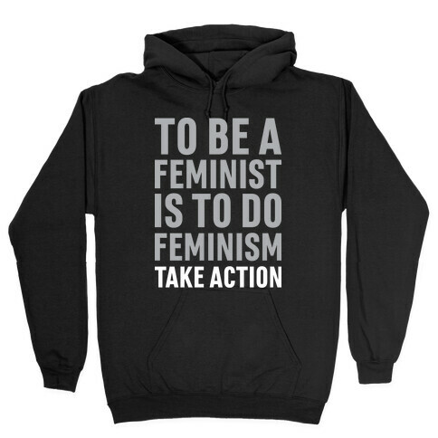 To Be A Feminist Is To Do Feminism - Take Action Hooded Sweatshirt