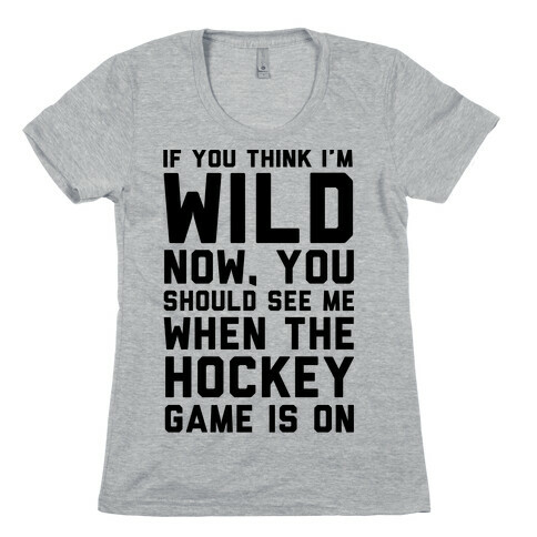 If You Think I'm Wild Now You Should See Me When The Hockey Game is On Womens T-Shirt