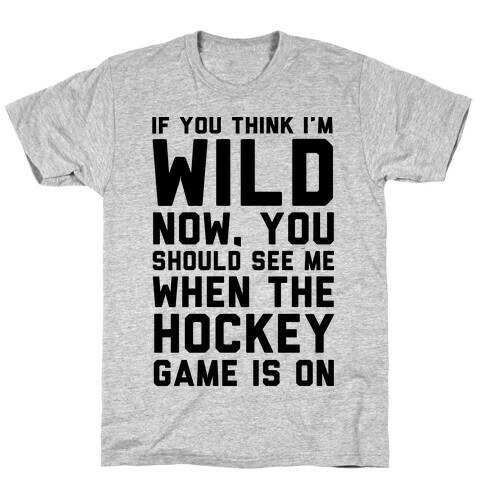 If You Think I'm Wild Now You Should See Me When The Hockey Game is On T-Shirt