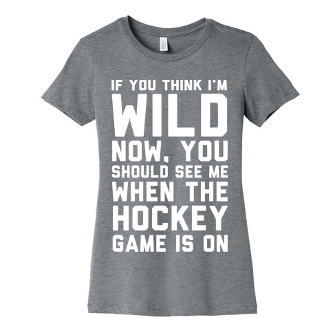 If You Think I'm Wild Now You Should See Me When The Hockey Game is On Womens T-Shirt