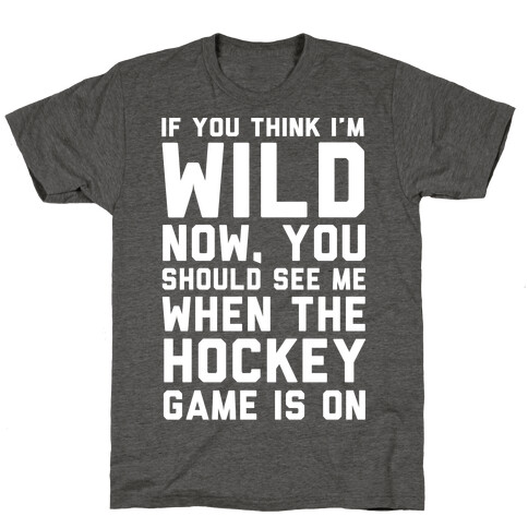 If You Think I'm Wild Now You Should See Me When The Hockey Game is On T-Shirt