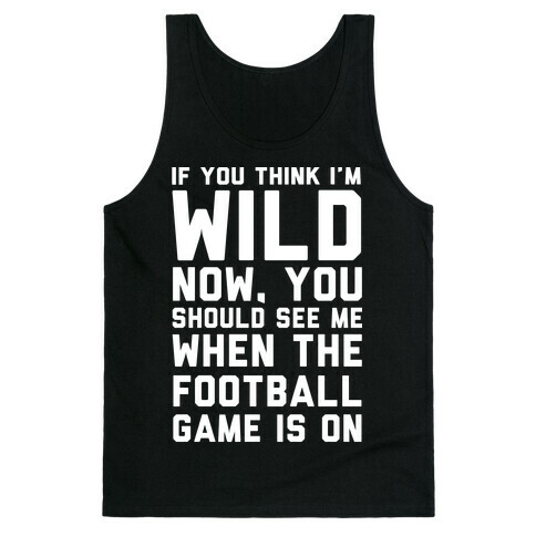 If You Think I'm Wild Now You Should See Me When The Football Game is On Tank Top