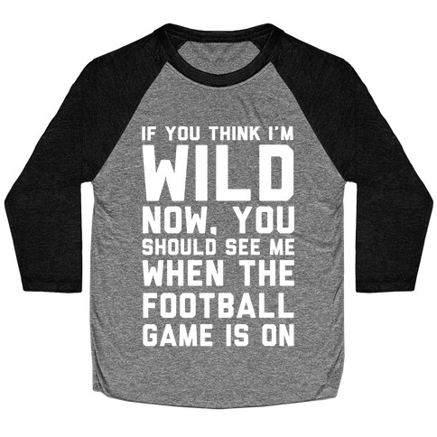 If You Think I'm Wild Now You Should See Me When The Football Game is On Baseball Tee