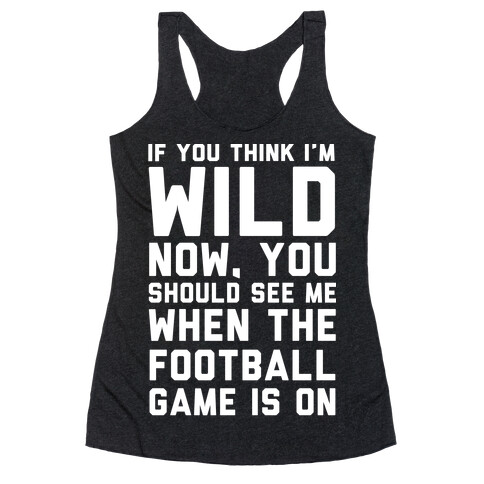 If You Think I'm Wild Now You Should See Me When The Football Game is On Racerback Tank Top