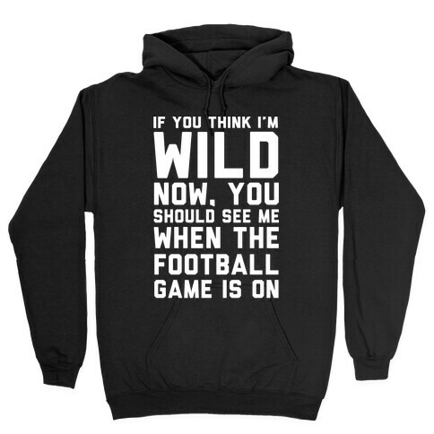 If You Think I'm Wild Now You Should See Me When The Football Game is On Hooded Sweatshirt