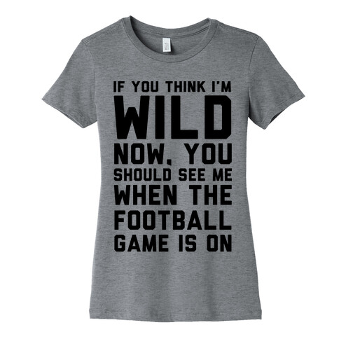 If You Think I'm Wild Now You Should See Me When The Football Game is On Womens T-Shirt