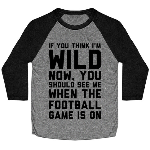 If You Think I'm Wild Now You Should See Me When The Football Game is On Baseball Tee