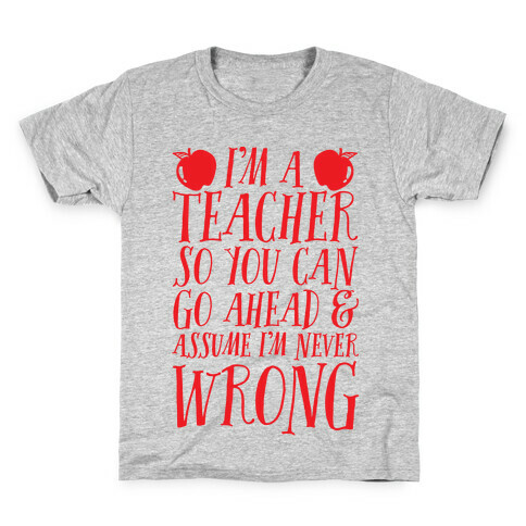 I'm A Teacher So You Can Go Ahead & Assume I'm Never Wrong Kids T-Shirt