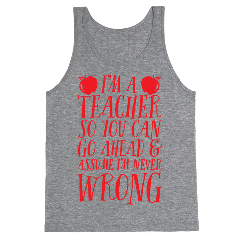 I'm A Teacher So You Can Go Ahead & Assume I'm Never Wrong Tank Top