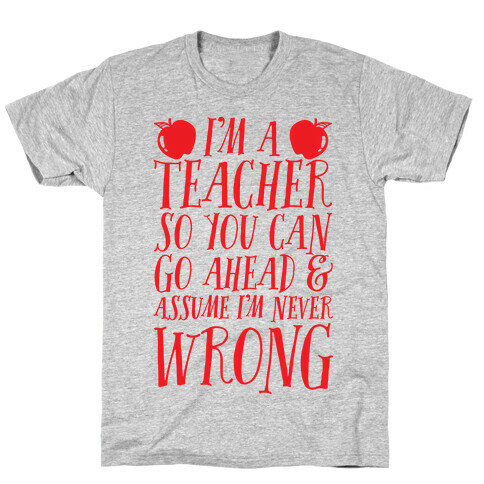 I'm A Teacher So You Can Go Ahead & Assume I'm Never Wrong T-Shirt