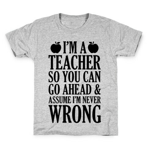 I'm A Teacher So You Can Go Ahead and Assume I'm Never Wrong Kids T-Shirt